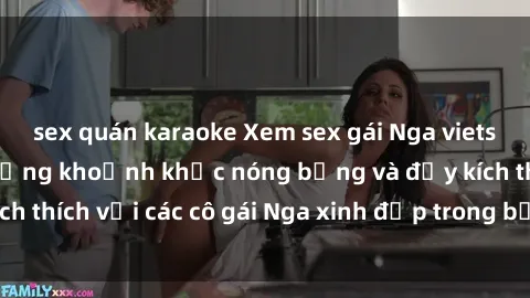 sex quán karaoke Xem sex gái Nga vietsub: Tận hưởng những khoảnh khắc nóng bỏng và đầy kích thích với các cô gái Nga xinh đẹp trong bộ phim vietsub.