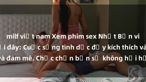 milf việt nam Xem phim sex Nhật Bản vietsub mới nhất tại đây: Cuộc sống tình dục đầy kích thích và đam mê. Chắc chắn bạn sẽ không hối hận khi thưởng thức!