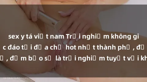 sex y tá việt nam Trải nghiệm không gian sex quán bar độc đáo tại địa chỉ hot nhất thành phố, đảm bảo sẽ là trải nghiệm tuyệt vời không thể bỏ lỡ!