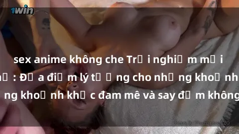 sex anime không che Trải nghiệm mới lạ tại sex nhà nghỉ: Địa điểm lý tưởng cho những khoảnh khắc đam mê và say đắm không thể quên!