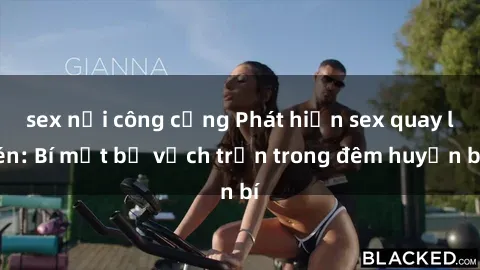 sex nơi công cộng Phát hiện sex quay lén: Bí mật bị vạch trần trong đêm huyền bí
