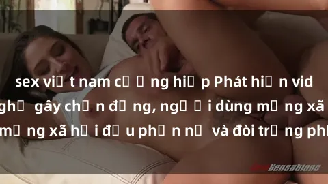 sex việt nam cưỡng hiếp Phát hiện video lén lút sex nhà nghỉ gây chấn động, người dùng mạng xã hội đều phẫn nộ và đòi trừng phạt thật nặng.