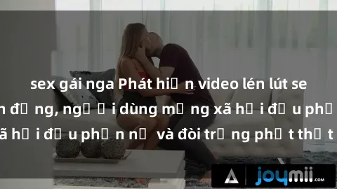sex gái nga Phát hiện video lén lút sex nhà nghỉ gây chấn động, người dùng mạng xã hội đều phẫn nộ và đòi trừng phạt thật nặng.