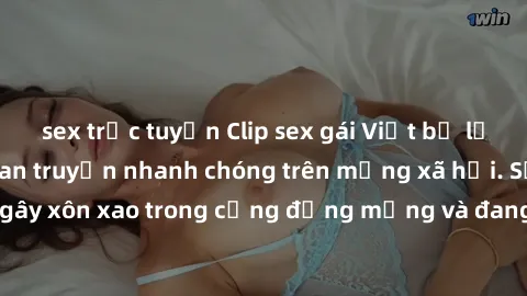 sex trực tuyến Clip sex gái Việt bị lộ gây chấn động, lan truyền nhanh chóng trên mạng xã hội. Sự việc đã gây xôn xao trong cộng đồng mạng và đang được công an điều tra làm rõ.