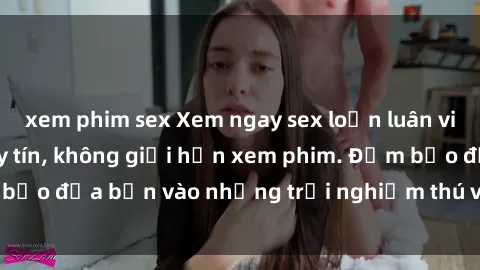xem phim sex Xem ngay sex loạn luân vietsub tại website uy tín, không giới hạn xem phim. Đảm bảo đưa bạn vào những trải nghiệm thú vị và đầy kích thích.