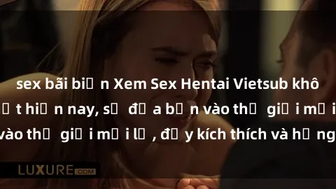 sex bãi biển Xem Sex Hentai Vietsub không che đang hot nhất hiện nay, sẽ đưa bạn vào thế giới mới lạ, đầy kích thích và hứng thú.