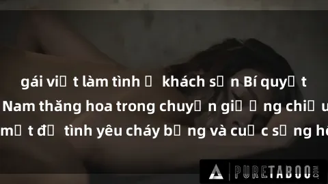 gái việt làm tình ở khách sạn Bí quyết khiến bà mẹ Việt Nam thăng hoa trong chuyện giường chiếu: Bí mật để tình yêu cháy bỏng và cuộc sống hôn nhân thêm sung sướng.