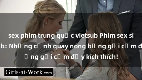 sex phim trung quốc vietsub Phim sex sinh viên Vietsub: Những cảnh quay nóng bỏng gợi cảm đầy kích thích!