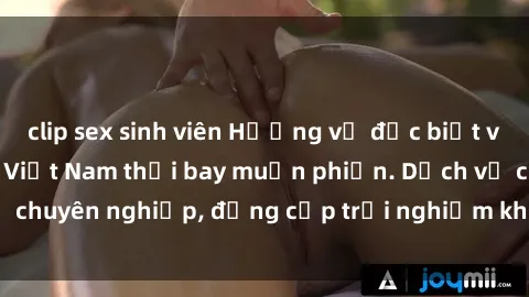 clip sex sinh viên Hương vị đặc biệt với sex gái call girl Việt Nam thổi bay muộn phiền. Dịch vụ chuyên nghiệp, đẳng cấp trải nghiệm khó quên. Đặt lịch ngay!