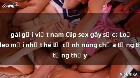 gái gọi việt nam Clip sex gây sốc: Loạt video mới nhất hé lộ cảnh nóng chưa từng thấy