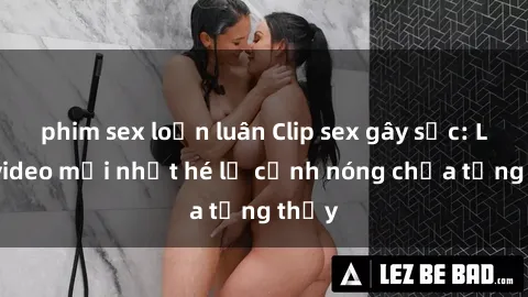 phim sex loạn luân Clip sex gây sốc: Loạt video mới nhất hé lộ cảnh nóng chưa từng thấy