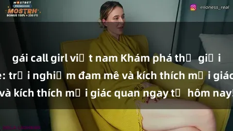 gái call girl việt nam Khám phá thế giới mới của sex online: trải nghiệm đam mê và kích thích mọi giác quan ngay từ hôm nay!
