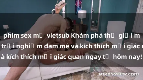 phim sex mỹ vietsub Khám phá thế giới mới của sex online: trải nghiệm đam mê và kích thích mọi giác quan ngay từ hôm nay!
