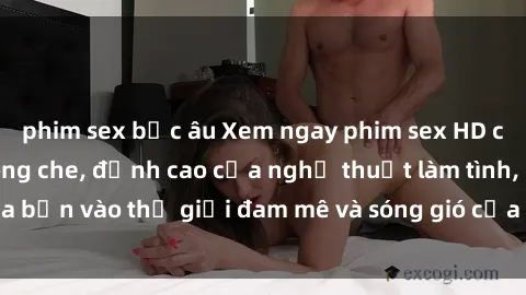 phim sex bắc âu Xem ngay phim sex HD chất lượng cao không che, đỉnh cao của nghệ thuật làm tình, đưa bạn vào thế giới đam mê và sóng gió của tình yêu không giới hạn.