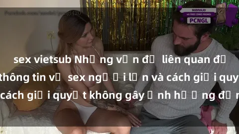 sex vietsub Những vấn đề liên quan đến việc tiếp cận thông tin về sex người lớn và cách giải quyết không gây ảnh hưởng đến trẻ em