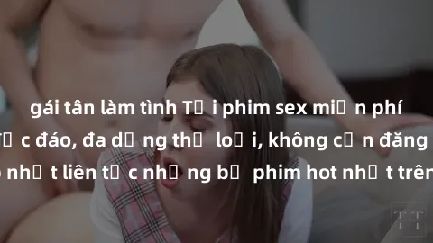 gái tân làm tình Tải phim sex miễn phí chất lượng cao độc đáo, đa dạng thể loại, không cần đăng ký tài khoản. Cập nhật liên tục những bộ phim hot nhất trên thị trường. Sự lựa chọn hàng đầu cho người y