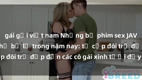 gái gọi việt nam Những bộ phim sex JAV hot nhất không thể bỏ lỡ trong năm nay: từ cặp đôi trẻ đẹp đến các cô gái xinh tươi đầy sức hút.