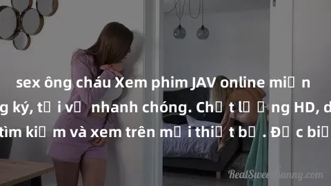 sex ông cháu Xem phim JAV online miễn phí không cần đăng ký, tải về nhanh chóng. Chất lượng HD, dễ dàng tìm kiếm và xem trên mọi thiết bị. Đặc biệt, không quảng cáo làm phiền.