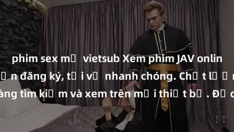 phim sex mỹ vietsub Xem phim JAV online miễn phí không cần đăng ký, tải về nhanh chóng. Chất lượng HD, dễ dàng tìm kiếm và xem trên mọi thiết bị. Đặc biệt, không quảng cáo làm phiền.