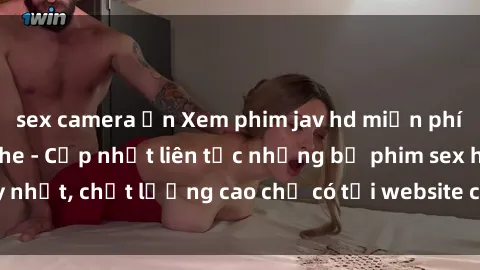 sex camera ẩn Xem phim jav hd miễn phí đỉnh cao không che - Cập nhật liên tục những bộ phim sex hay nhất, chất lượng cao chỉ có tại website chuyên nghiệp hàng đầu.