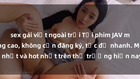 sex gái việt ngoài trời Tải phim JAV miễn phí chất lượng cao, không cần đăng ký, tốc độ nhanh. Mới nhất và hot nhất trên thị trường hiện nay, cập nhật hàng ngày.