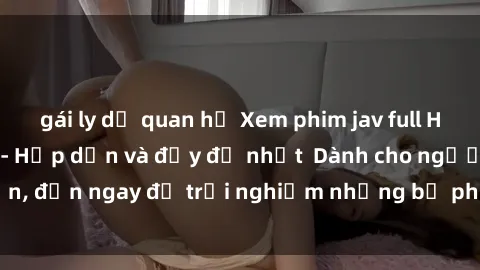 gái ly dị quan hệ Xem phim jav full HD online miễn phí - Hấp dẫn và đầy đủ nhất Dành cho người lớn, đến ngay để trải nghiệm những bộ phim hấp dẫn và hấp dẫn.