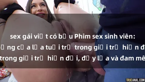 sex gái việt có bầu Phim sex sinh viên: Câu chuyện nóng bỏng của lứa tuổi trẻ trong giới trẻ hiện đại, đầy lửa và đam mê