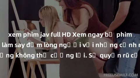 xem phim jav full HD Xem ngay bộ phim sex milf hot nhất, làm say đắm lòng người với những cảnh nóng bỏng không thể cưỡng lại. Sự quyến rũ của MILF sẽ khiến bạn mãnh liệt!