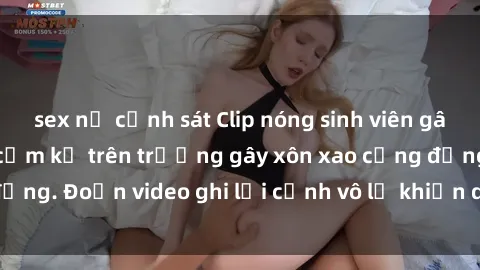 sex nữ cảnh sát Clip nóng sinh viên gây sốc: Hành động cấm kỵ trên trường gây xôn xao cộng đồng. Đoạn video ghi lại cảnh vô lễ khiến dư luận bức xúc.