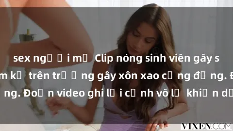 sex người mỹ Clip nóng sinh viên gây sốc: Hành động cấm kỵ trên trường gây xôn xao cộng đồng. Đoạn video ghi lại cảnh vô lễ khiến dư luận bức xúc.