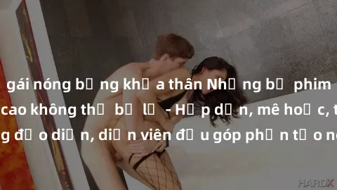 gái nóng bỏng khỏa thân Những bộ phim sex gái già đỉnh cao không thể bỏ lỡ - Hấp dẫn, mê hoặc, từng đạo diễn, diễn viên đều góp phần tạo nên sự hấp dẫn, kích thích.