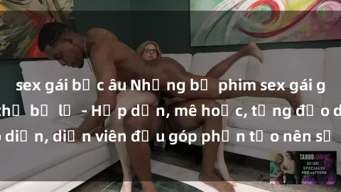 sex gái bắc âu Những bộ phim sex gái già đỉnh cao không thể bỏ lỡ - Hấp dẫn, mê hoặc, từng đạo diễn, diễn viên đều góp phần tạo nên sự hấp dẫn, kích thích.