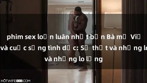 phim sex loạn luân nhật bản Bà mẹ Việt Nam và cuộc sống tình dục: Sự thật và những lo lắng