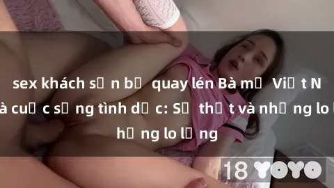 sex khách sạn bị quay lén Bà mẹ Việt Nam và cuộc sống tình dục: Sự thật và những lo lắng