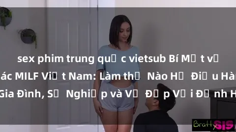 sex phim trung quốc vietsub Bí Mật về Cuộc Sống Của Các MILF Việt Nam: Làm thế Nào Họ Điều Hành Gia Đình, Sự Nghiệp và Vẻ Đẹp Với Định Hình Văn Hóa Đương Đại