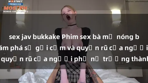 sex jav bukkake Phim sex bà mẹ nóng bỏng: Hành trình khám phá sự gợi cảm và quyến rũ của người phụ nữ trưởng thành.