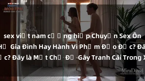 sex việt nam cưỡng hiếp Chuyện Sex Ông Cháu: Mối Quan Hệ Gia Đình Hay Hành Vi Phạm Đạo Đức? Đây là Một Chủ Đề Gây Tranh Cãi Trong Xã Hội Hiện Nay.