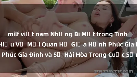 milf việt nam Những Bí Mật trong Tình Dục Gia Đình: Tìm Hiểu Về Mối Quan Hệ Giữa Hạnh Phúc Gia Đình và Sự Hài Hòa Trong Cuộc Sống Tình Dục