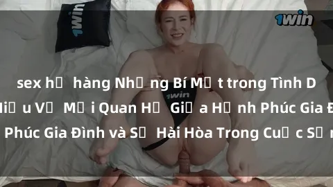 sex họ hàng Những Bí Mật trong Tình Dục Gia Đình: Tìm Hiểu Về Mối Quan Hệ Giữa Hạnh Phúc Gia Đình và Sự Hài Hòa Trong Cuộc Sống Tình Dục