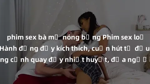 phim sex bà mẹ nóng bỏng Phim sex loạn luân Nhật Bản: Hành động đầy kích thích, cuốn hút từ đầu đến cuối. Những cảnh quay đầy nhiệt huyết, đưa người xem vào thế giới độc đáo của tình thân. Đừng bỏ lỡ!