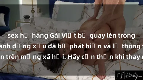 sex họ hàng Gái Việt bị quay lén trong phòng thay đồ, hành động xấu đã bị phát hiện và lộ thông tin trên mạng xã hội. Hãy cẩn thận khi thay đồ ở nơi công cộng!