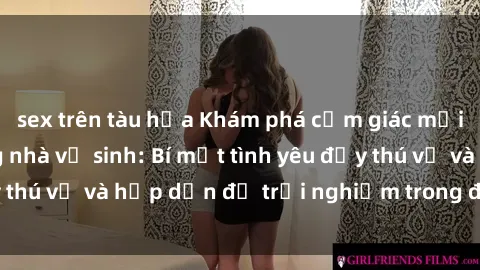 sex trên tàu hỏa Khám phá cảm giác mới mẻ với sex trong nhà vệ sinh: Bí mật tình yêu đầy thú vị và hấp dẫn để trải nghiệm trong đêm hôm nay!