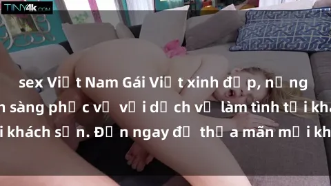 sex Việt Nam Gái Việt xinh đẹp, nồng nàn tình cảm, sẵn sàng phục vụ với dịch vụ làm tình tại khách sạn. Đến ngay để thỏa mãn mọi khao khát của bạn!