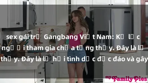 sex gái trẻ Gangbang Việt Nam: Kỷ lục mới với số lượng người tham gia chưa từng thấy. Đây là lễ hội tình dục độc đáo và gây sốc.