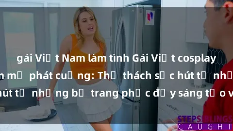gái Việt Nam làm tình Gái Việt cosplay sexy khiến fan hâm mộ phát cuồng: Thử thách sức hút từ những bộ trang phục đầy sáng tạo và quyến rũ!