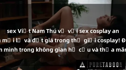 sex Việt Nam Thú vị với sex cosplay anime: Trải nghiệm mới lạ và đắt giá trong thế giới cosplay! Đắm mình trong không gian hư cấu và thỏa mãn niềm đam mê của bạn!