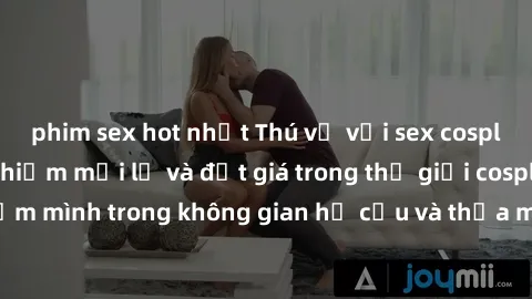 phim sex hot nhất Thú vị với sex cosplay anime: Trải nghiệm mới lạ và đắt giá trong thế giới cosplay! Đắm mình trong không gian hư cấu và thỏa mãn niềm đam mê của bạn!