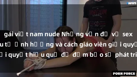 gái việt nam nude Những vấn đề về sex học sinh: Các yếu tố ảnh hưởng và cách giáo viên giải quyết hiệu quả để đảm bảo sự phát triển toàn diện.