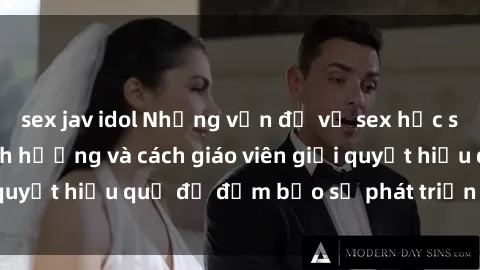 sex jav idol Những vấn đề về sex học sinh: Các yếu tố ảnh hưởng và cách giáo viên giải quyết hiệu quả để đảm bảo sự phát triển toàn diện.
