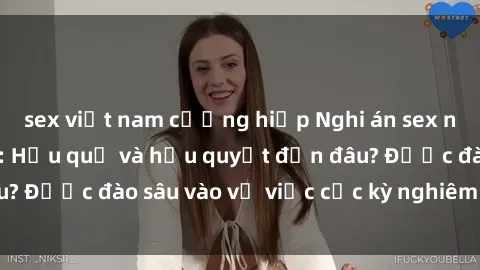 sex việt nam cưỡng hiếp Nghi án sex nhân viên nhà hàng: Hậu quả và hậu quyết đến đâu? Được đào sâu vào vụ việc cực kỳ nghiêm trọng này.